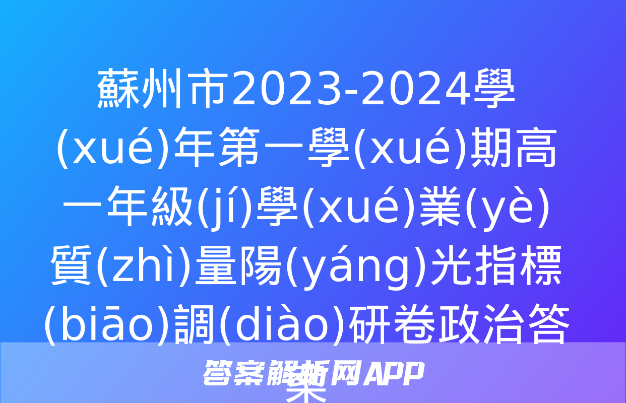 蘇州市2023-2024學(xué)年第一學(xué)期高一年級(jí)學(xué)業(yè)質(zhì)量陽(yáng)光指標(biāo)調(diào)研卷政治答案