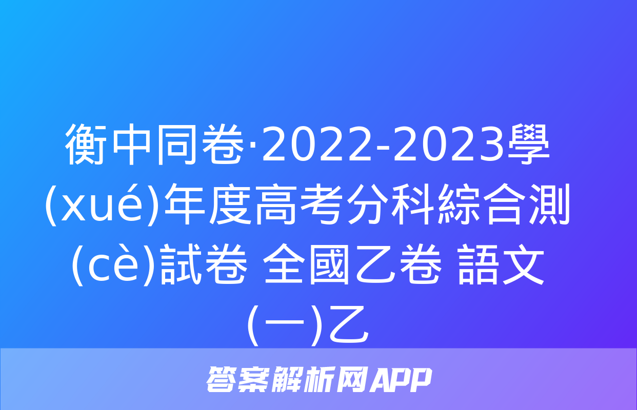 衡中同卷·2022-2023學(xué)年度高考分科綜合測(cè)試卷 全國乙卷 語文(一)乙