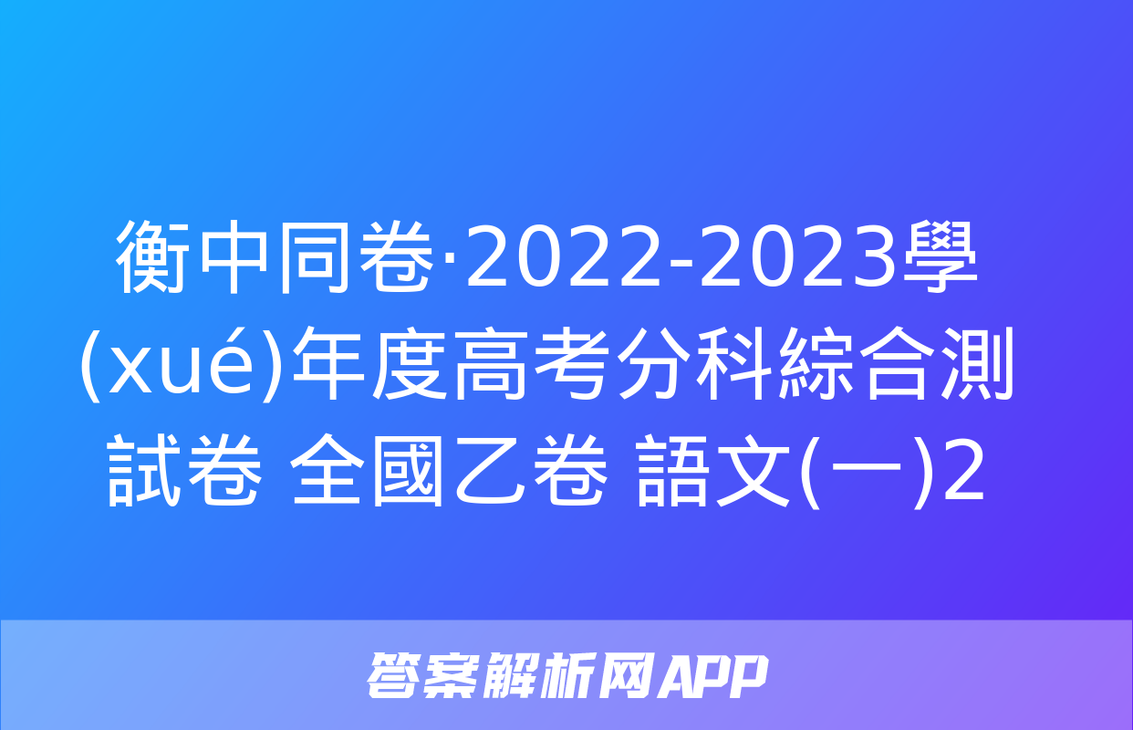 衡中同卷·2022-2023學(xué)年度高考分科綜合測試卷 全國乙卷 語文(一)2