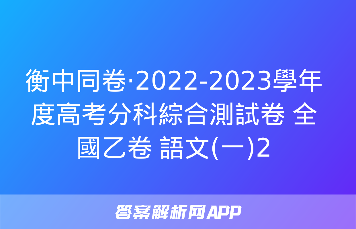 衡中同卷·2022-2023學年度高考分科綜合測試卷 全國乙卷 語文(一)2