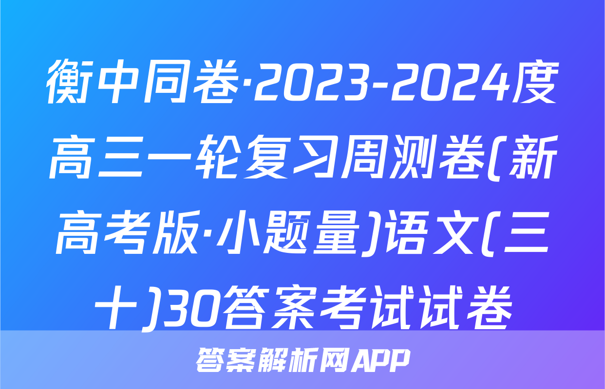 衡中同卷·2023-2024度高三一轮复习周测卷(新高考版·小题量)语文(三十)30答案考试试卷