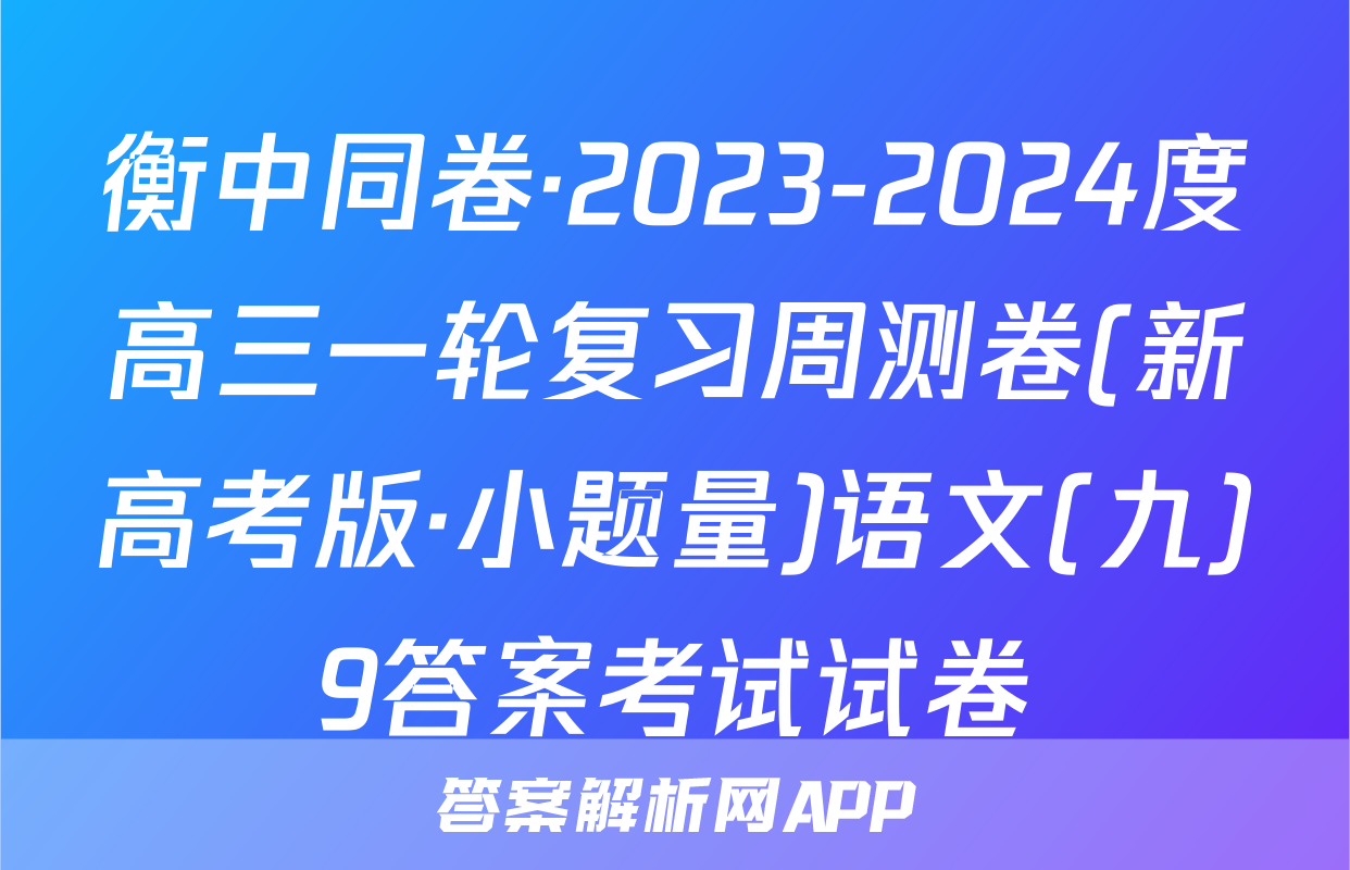 衡中同卷·2023-2024度高三一轮复习周测卷(新高考版·小题量)语文(九)9答案考试试卷