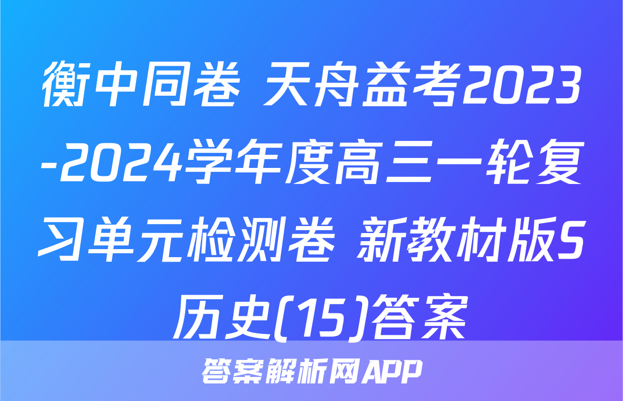 衡中同卷 天舟益考2023-2024学年度高三一轮复习单元检测卷 新教材版S 历史(15)答案