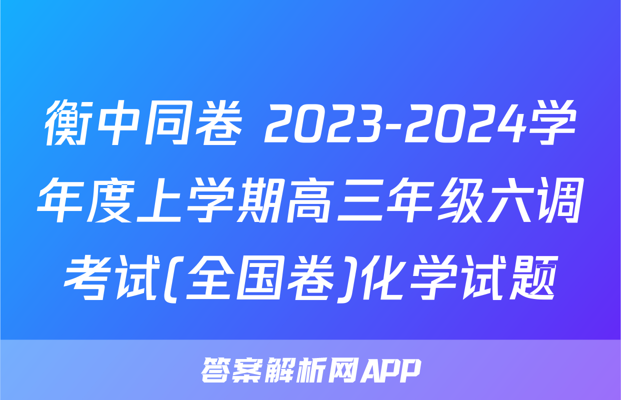 衡中同卷 2023-2024学年度上学期高三年级六调考试(全国卷)化学试题