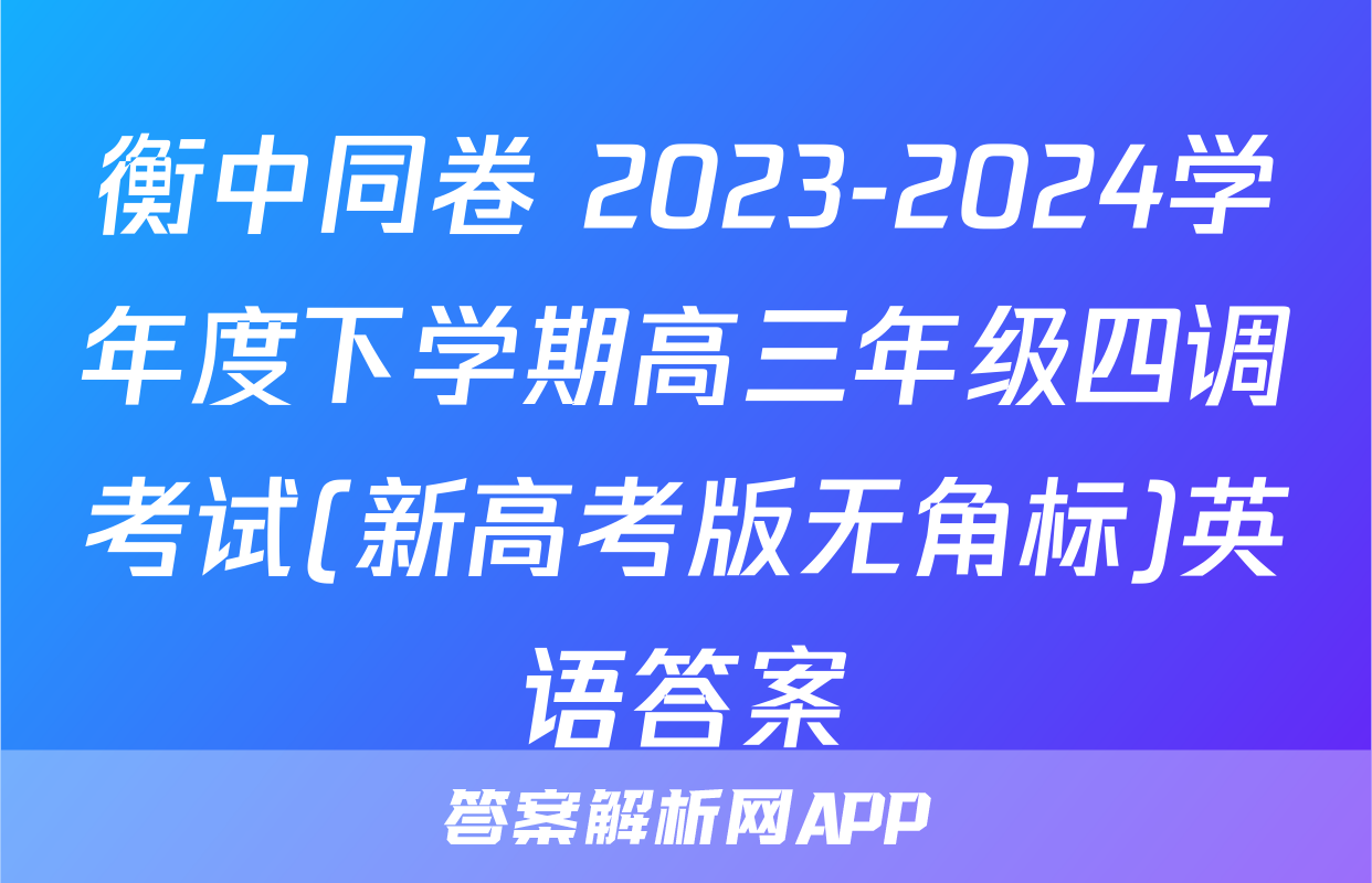 衡中同卷 2023-2024学年度下学期高三年级四调考试(新高考版无角标)英语答案