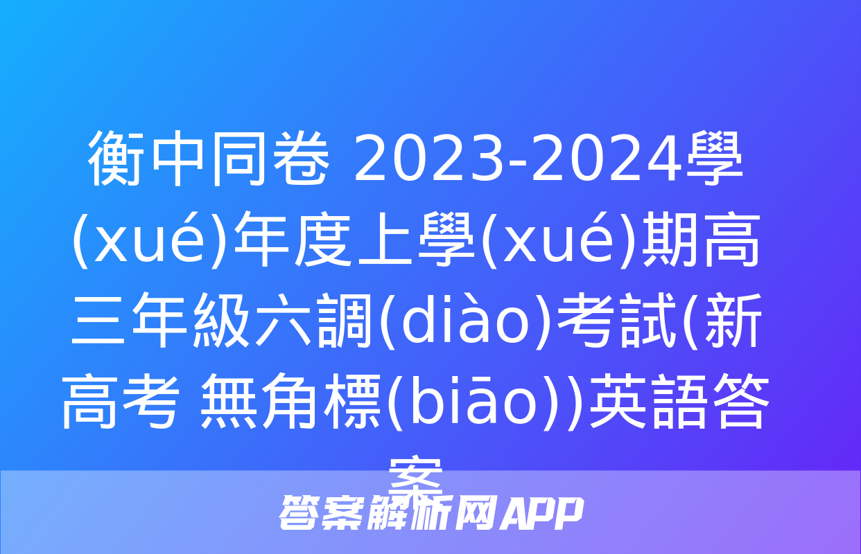 衡中同卷 2023-2024學(xué)年度上學(xué)期高三年級六調(diào)考試(新高考 無角標(biāo))英語答案