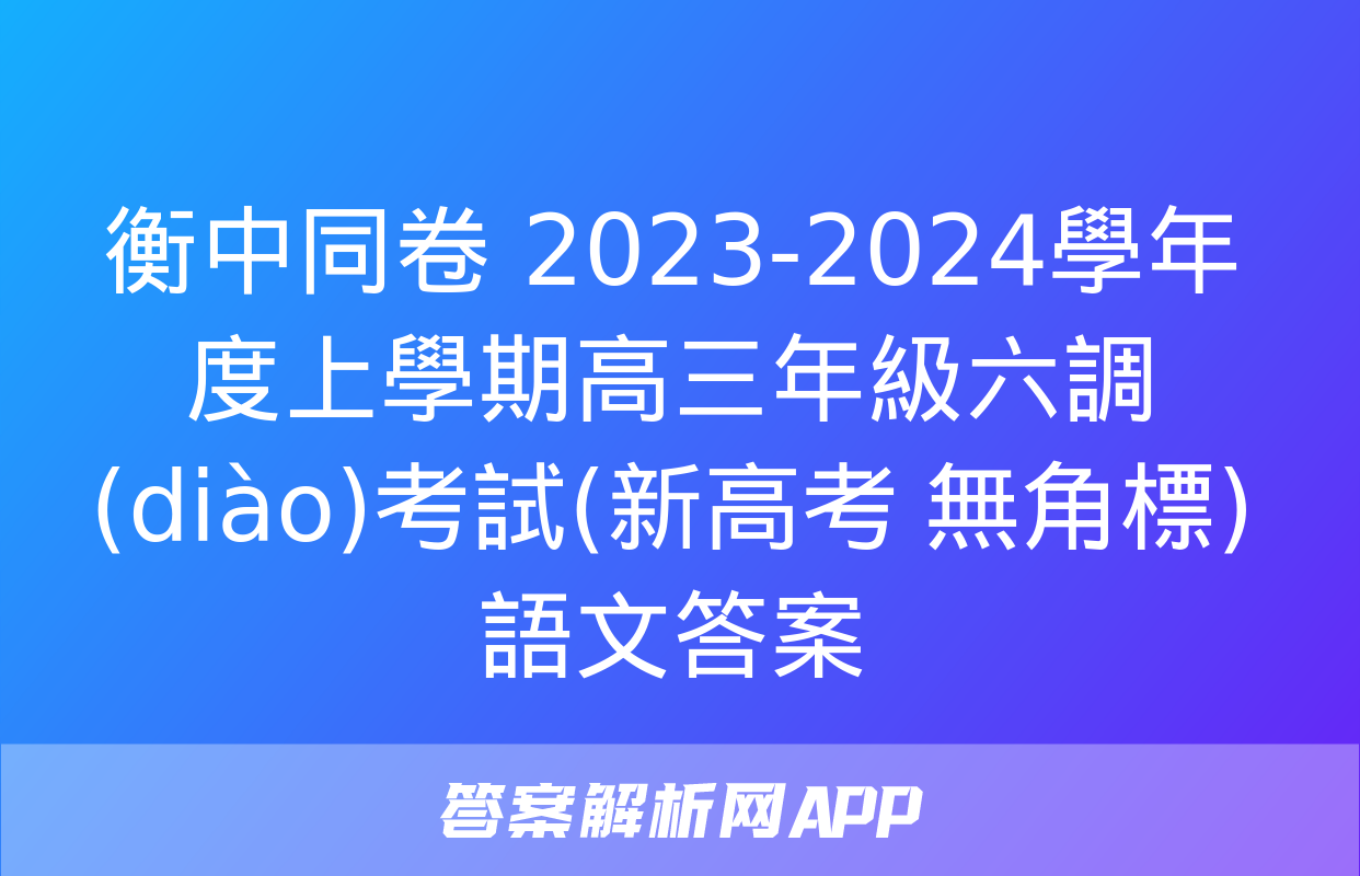 衡中同卷 2023-2024學年度上學期高三年級六調(diào)考試(新高考 無角標)語文答案