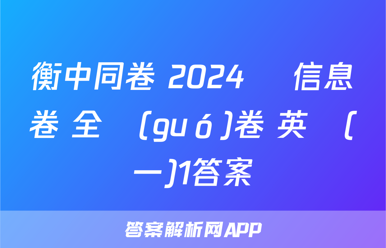衡中同卷 2024屆 信息卷 全國(guó)卷 英語(一)1答案
