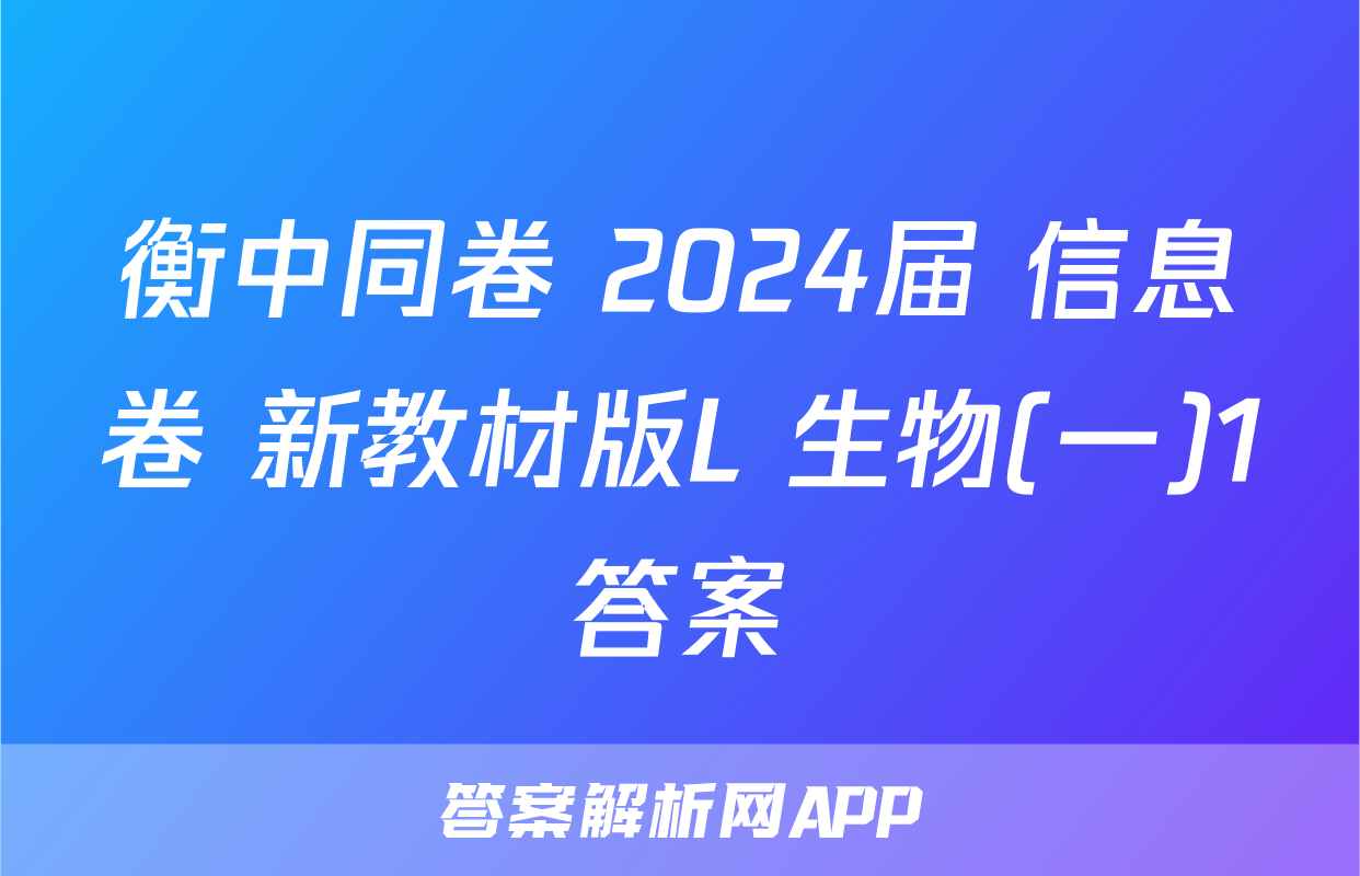 衡中同卷 2024届 信息卷 新教材版L 生物(一)1答案