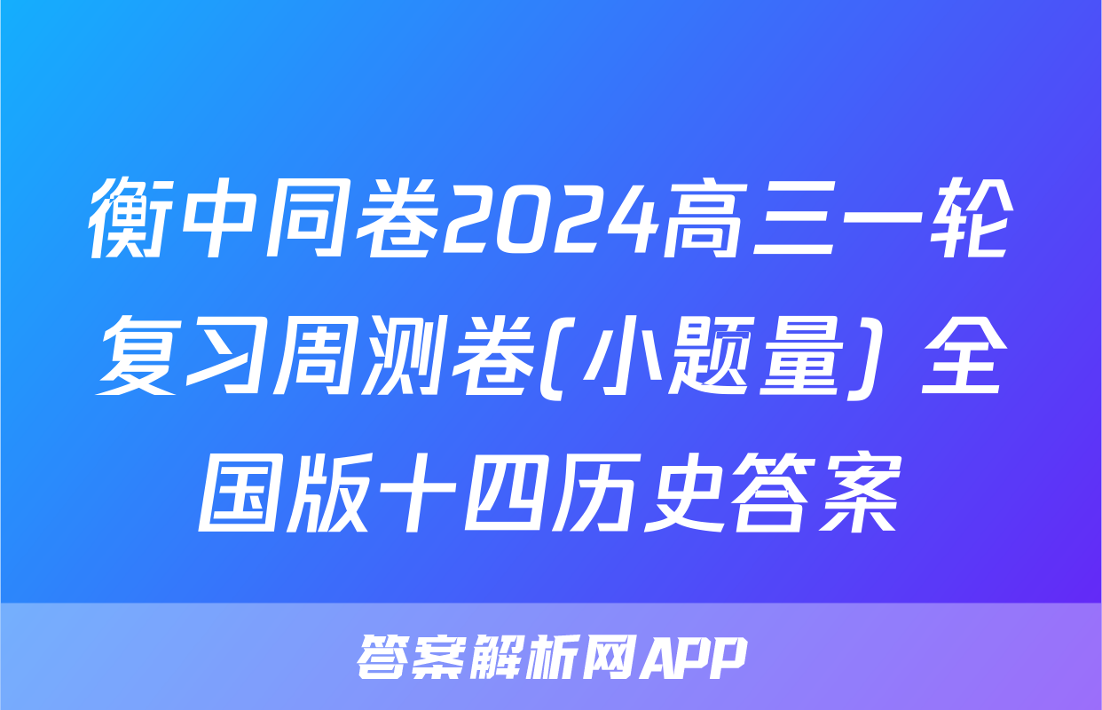 衡中同卷2024高三一轮复习周测卷(小题量) 全国版十四历史答案