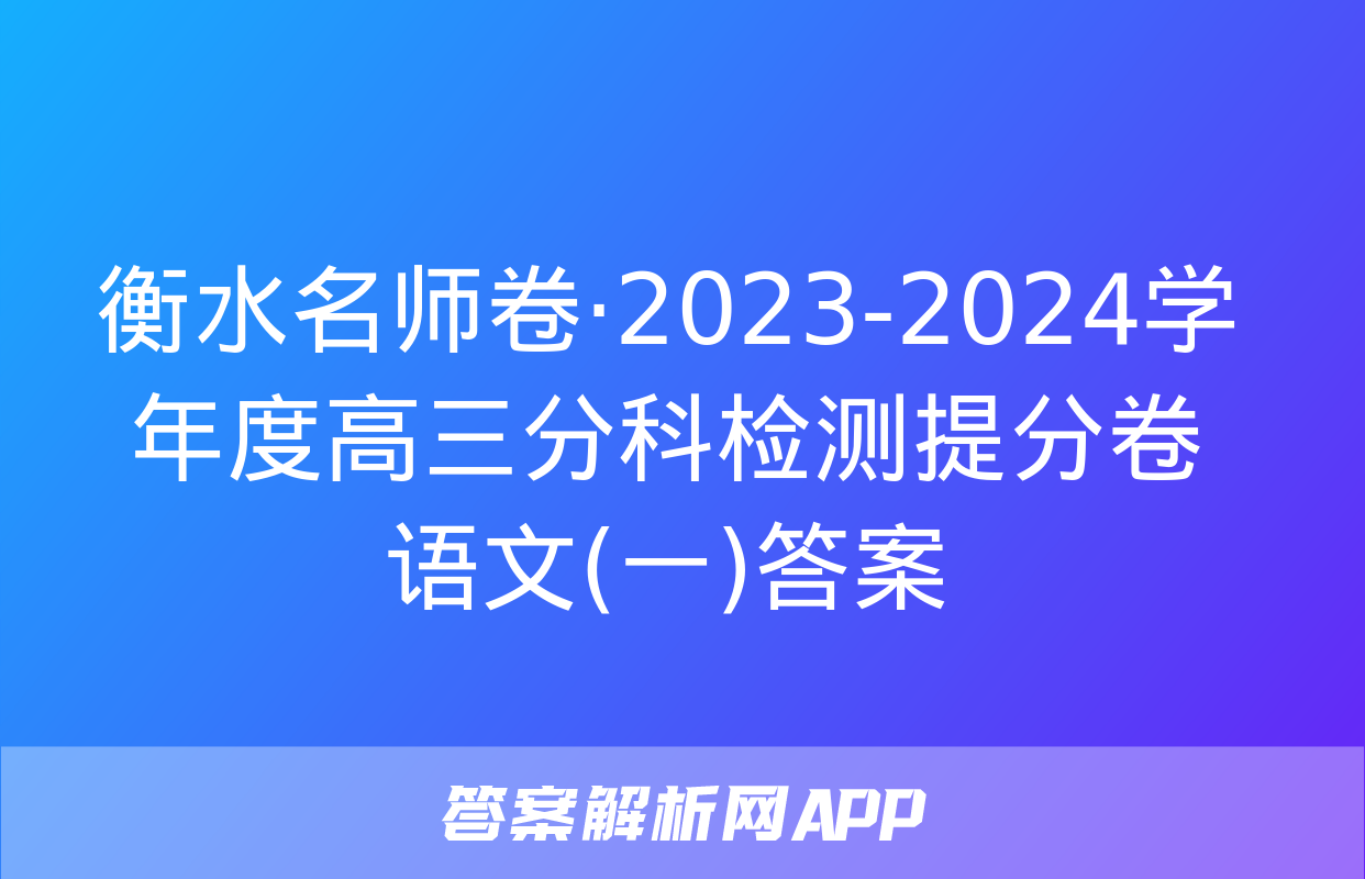 衡水名师卷·2023-2024学年度高三分科检测提分卷 语文(一)答案