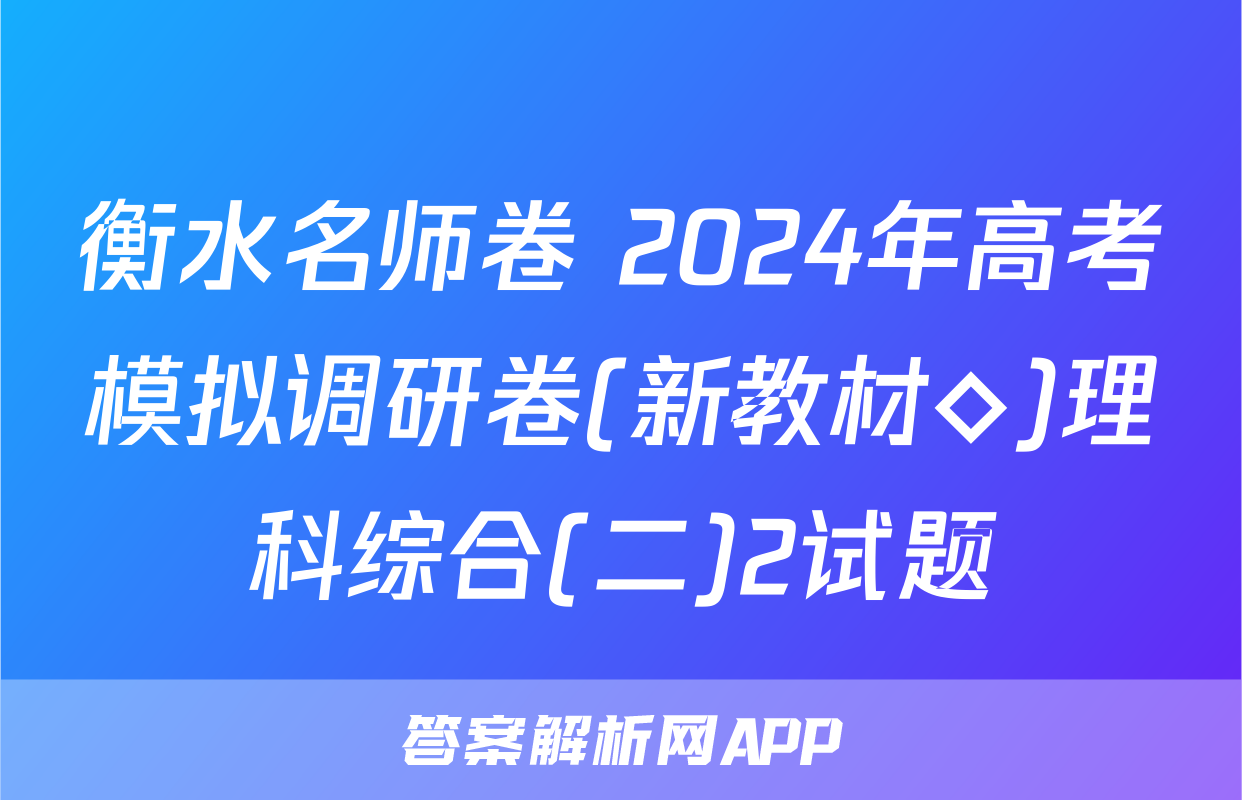 衡水名师卷 2024年高考模拟调研卷(新教材◇)理科综合(二)2试题