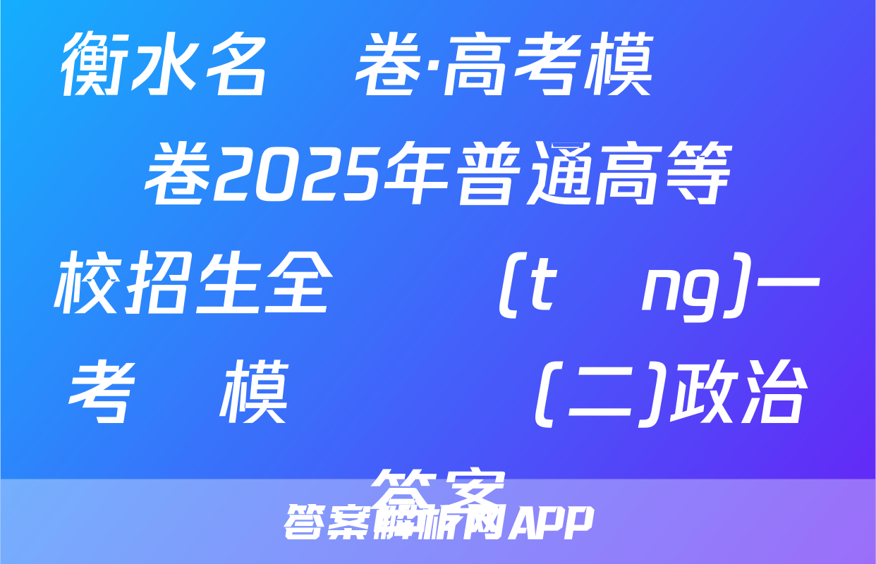 衡水名師卷·高考模擬檢測卷2025年普通高等學校招生全國統(tǒng)一考試模擬試題(二)政治答案