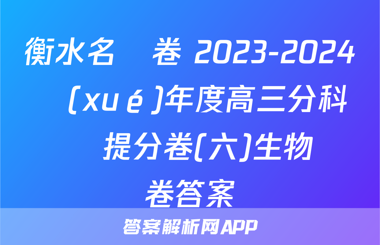 衡水名師卷 2023-2024學(xué)年度高三分科檢測提分卷(六)生物試卷答案