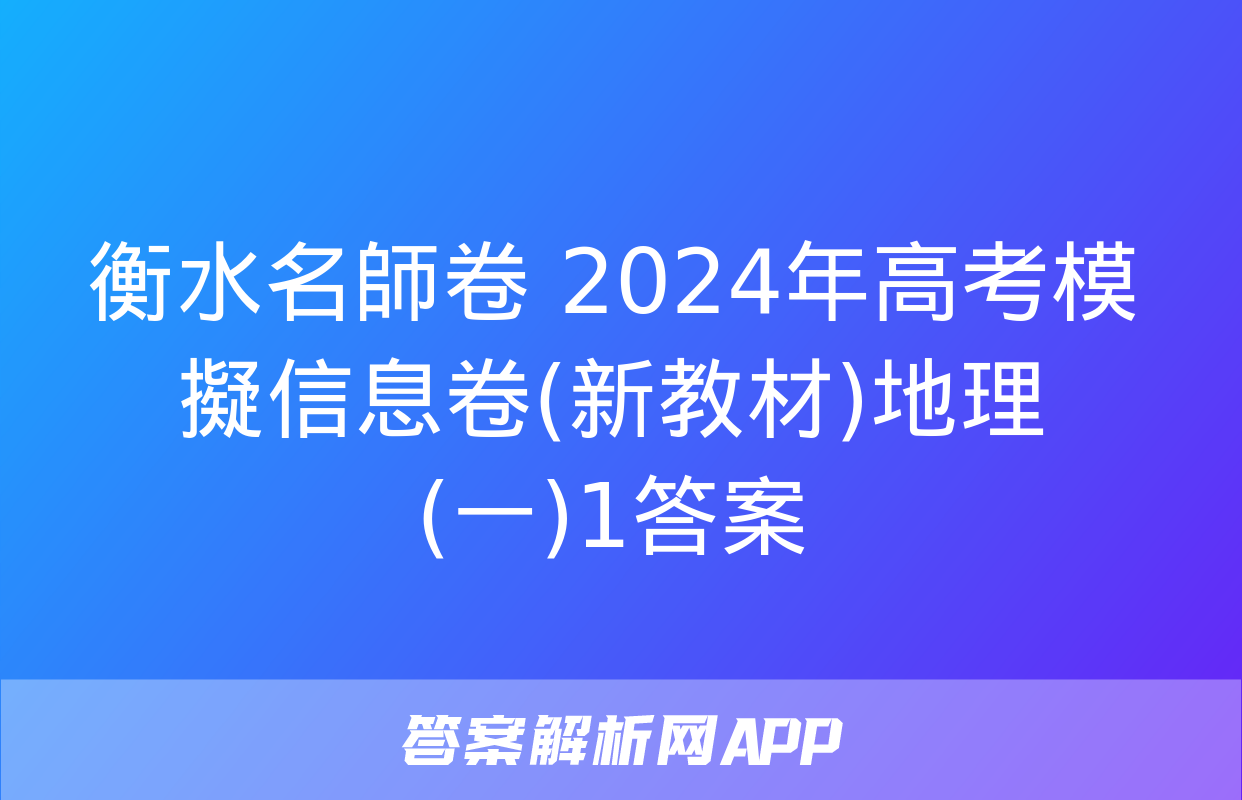 衡水名師卷 2024年高考模擬信息卷(新教材)地理(一)1答案