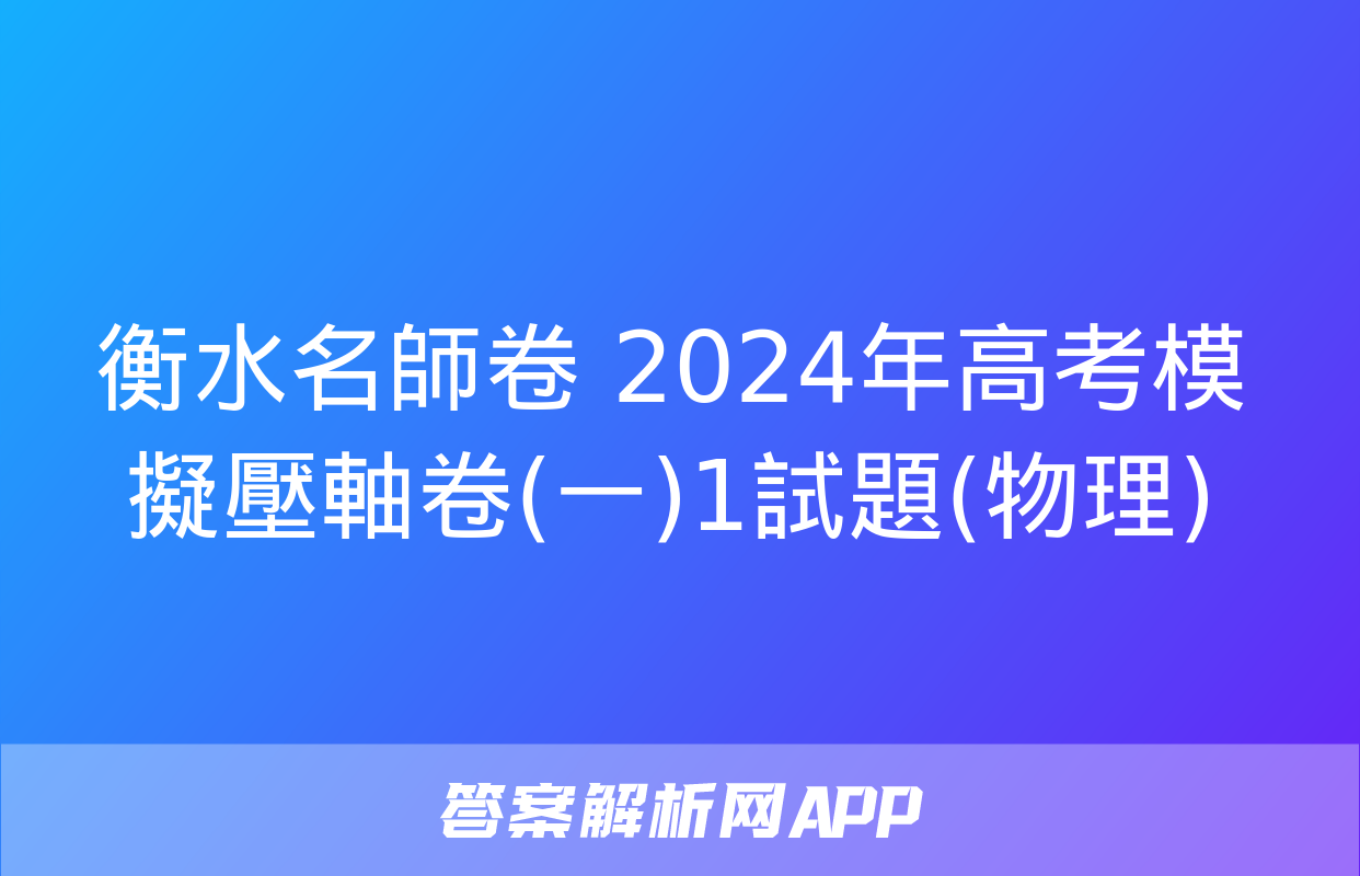 衡水名師卷 2024年高考模擬壓軸卷(一)1試題(物理)