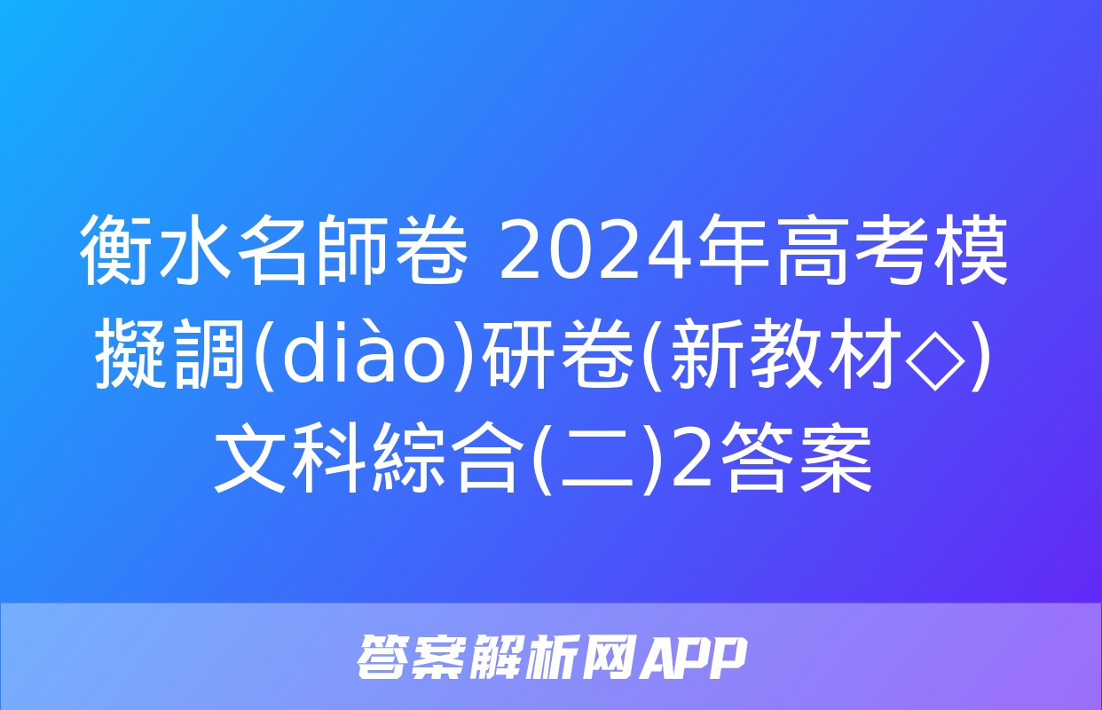 衡水名師卷 2024年高考模擬調(diào)研卷(新教材◇)文科綜合(二)2答案