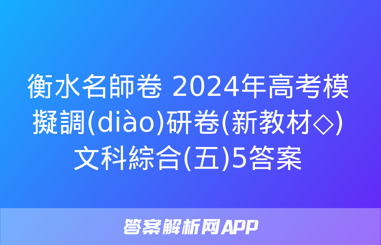 衡水名師卷 2024年高考模擬調(diào)研卷(新教材◇)文科綜合(五)5答案