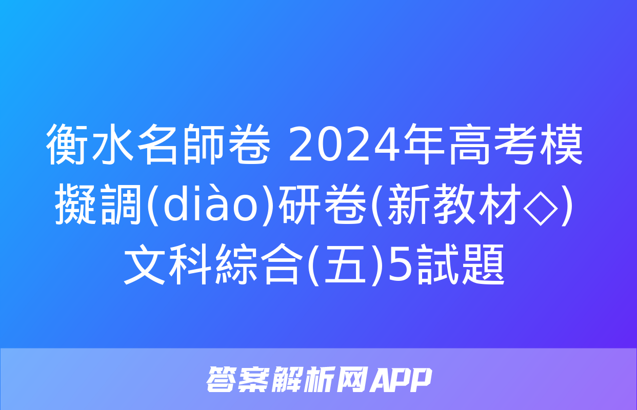 衡水名師卷 2024年高考模擬調(diào)研卷(新教材◇)文科綜合(五)5試題