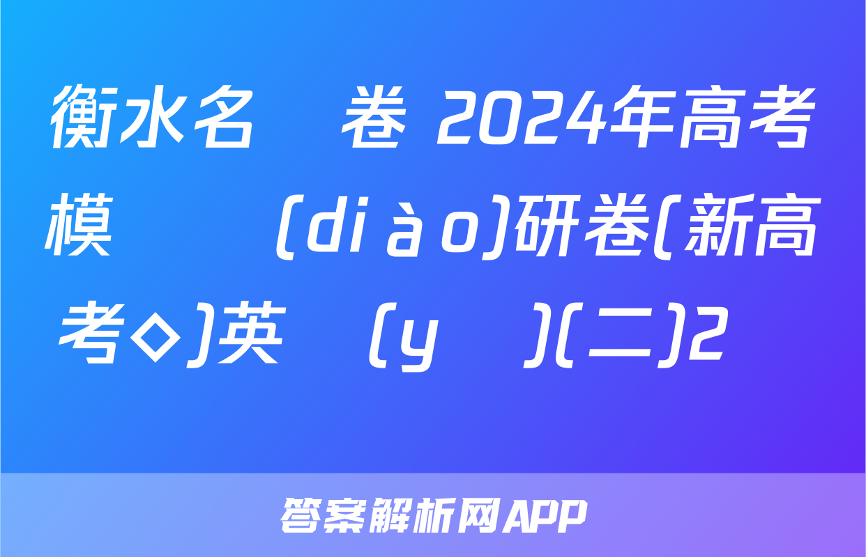 衡水名師卷 2024年高考模擬調(diào)研卷(新高考◇)英語(yǔ)(二)2試題