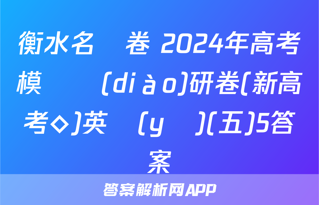 衡水名師卷 2024年高考模擬調(diào)研卷(新高考◇)英語(yǔ)(五)5答案