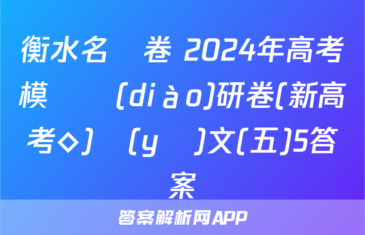衡水名師卷 2024年高考模擬調(diào)研卷(新高考◇)語(yǔ)文(五)5答案