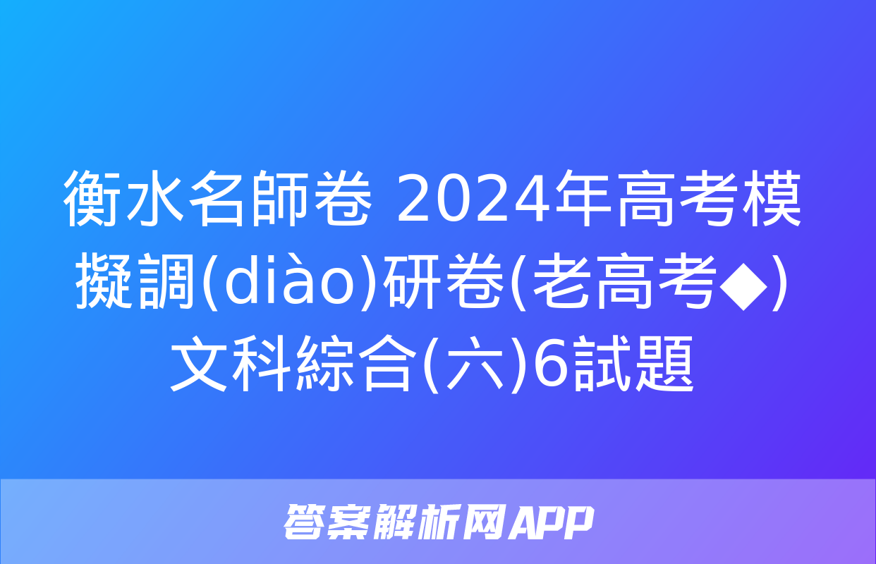 衡水名師卷 2024年高考模擬調(diào)研卷(老高考◆)文科綜合(六)6試題