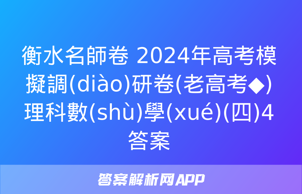 衡水名師卷 2024年高考模擬調(diào)研卷(老高考◆)理科數(shù)學(xué)(四)4答案