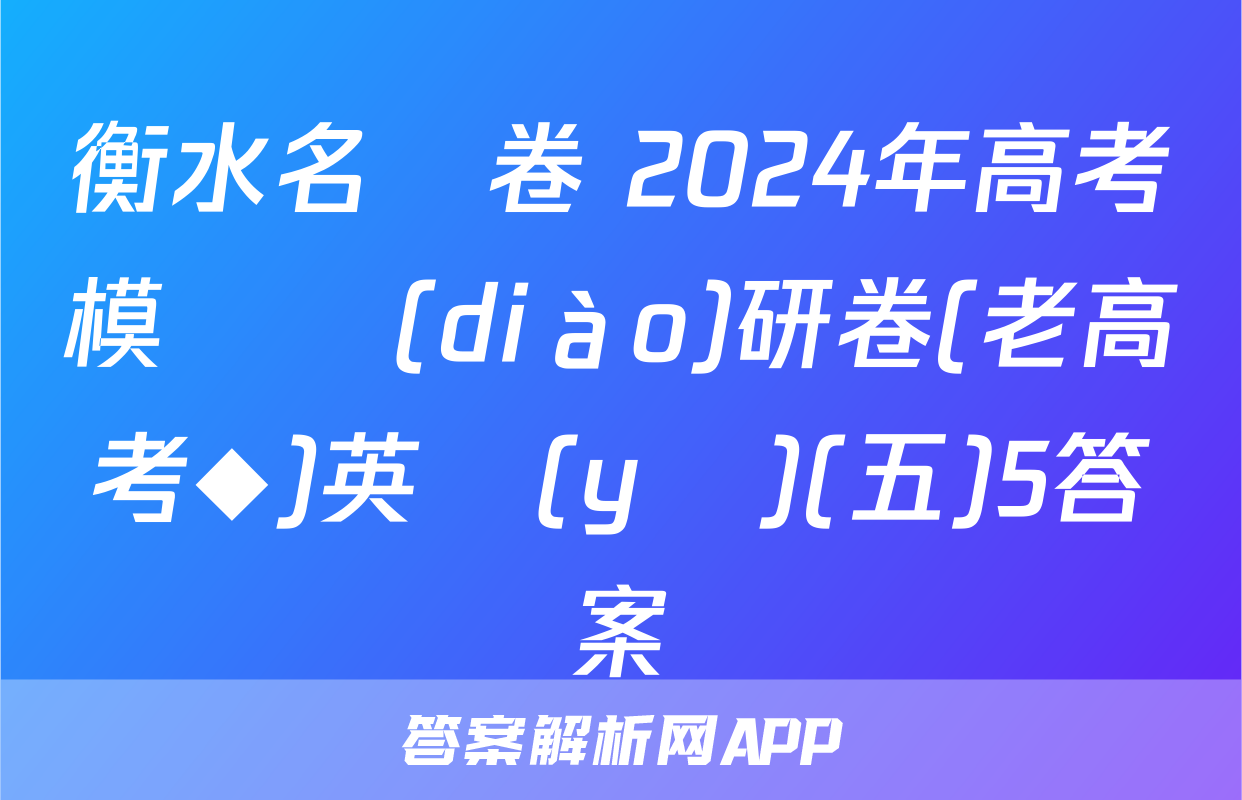 衡水名師卷 2024年高考模擬調(diào)研卷(老高考◆)英語(yǔ)(五)5答案