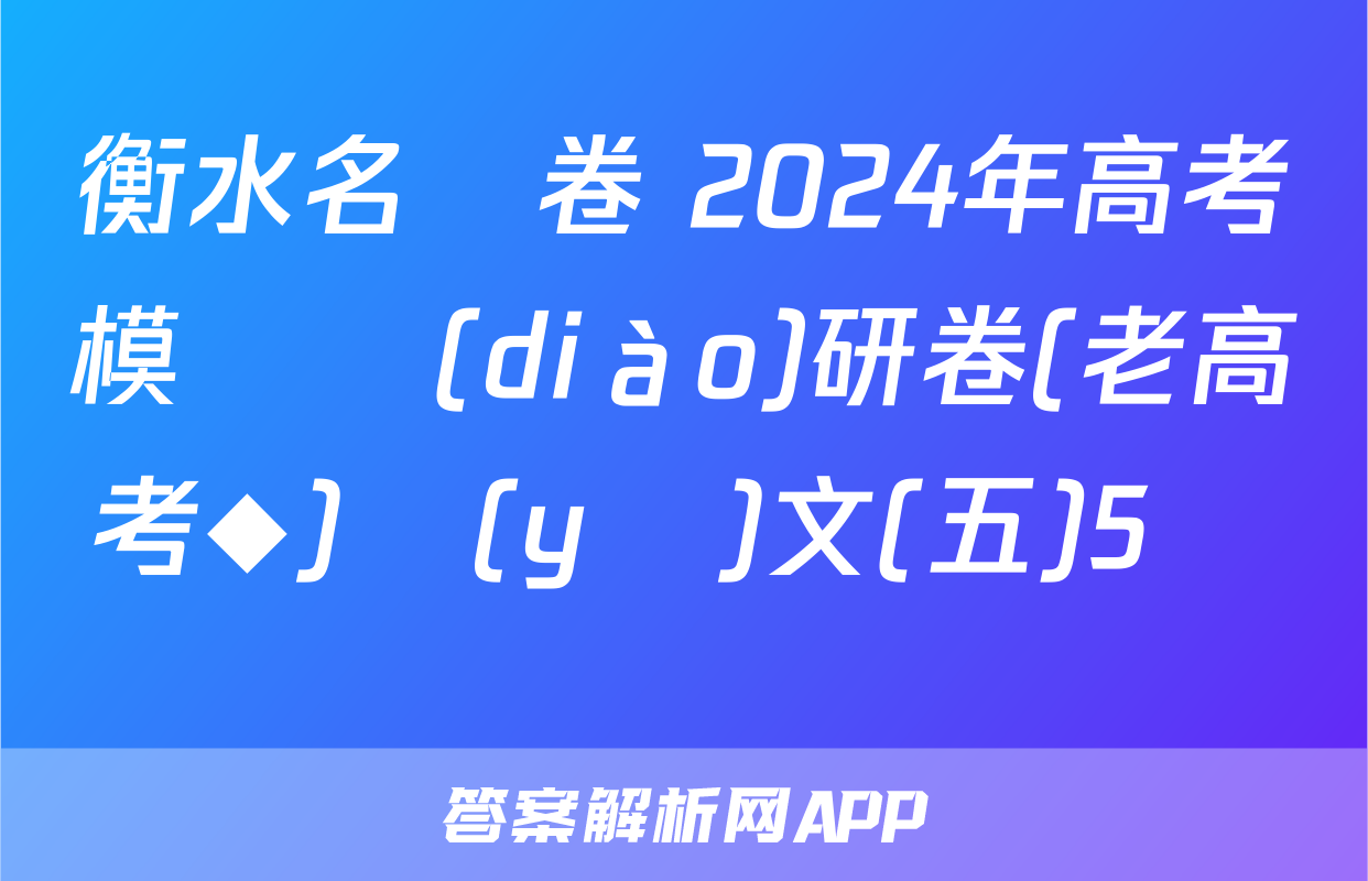 衡水名師卷 2024年高考模擬調(diào)研卷(老高考◆)語(yǔ)文(五)5試題