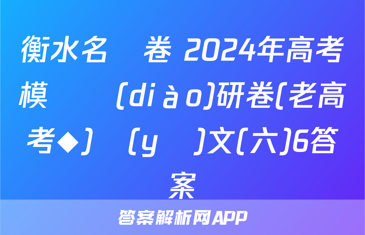 衡水名師卷 2024年高考模擬調(diào)研卷(老高考◆)語(yǔ)文(六)6答案