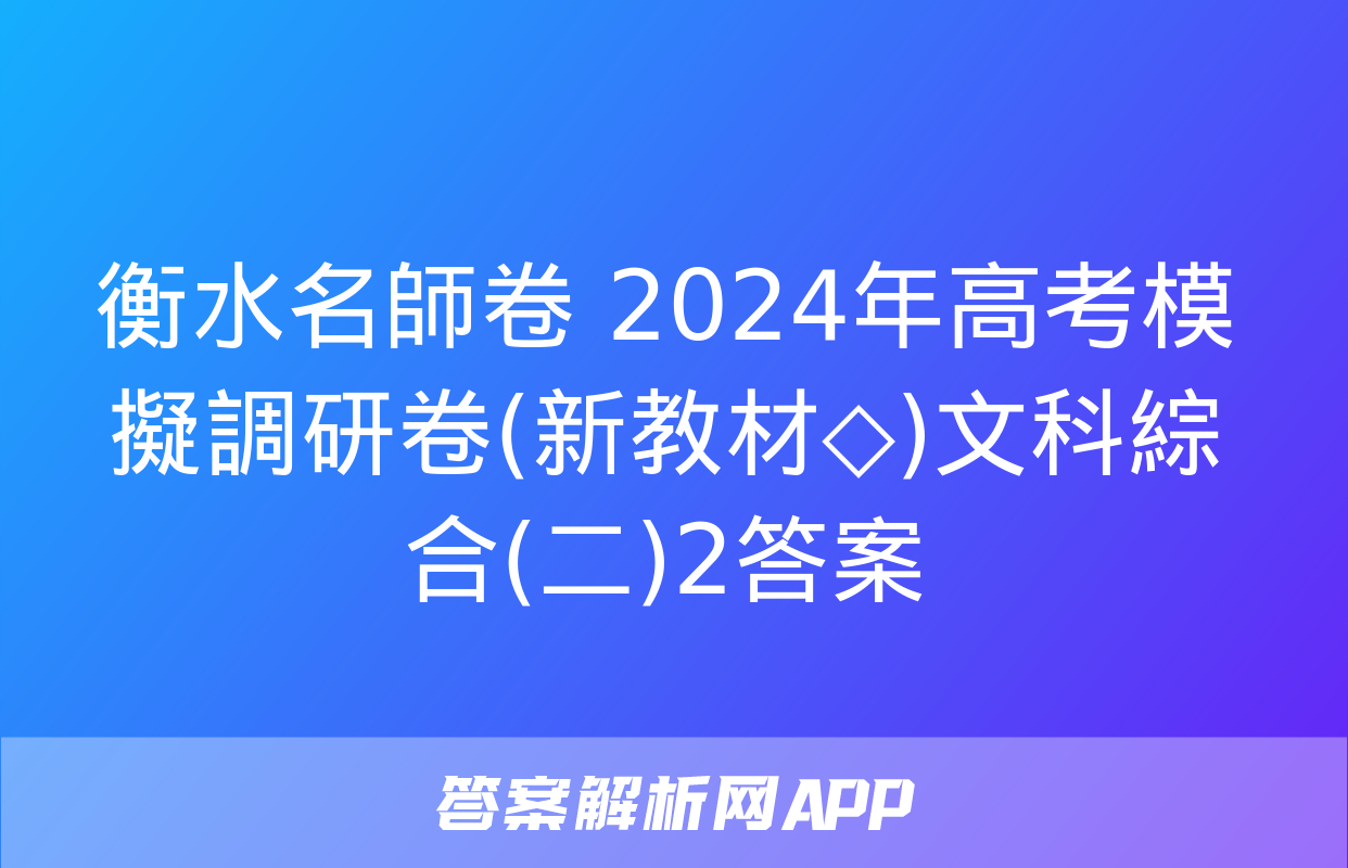 衡水名師卷 2024年高考模擬調研卷(新教材◇)文科綜合(二)2答案