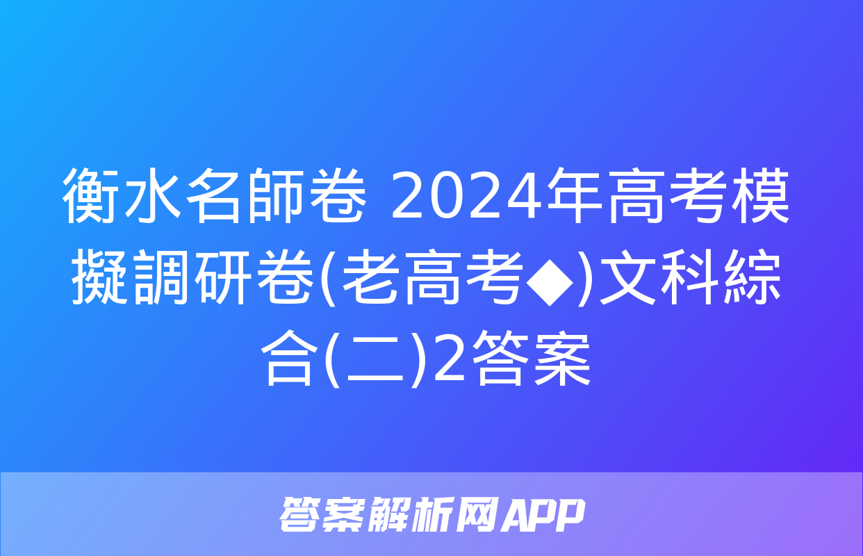 衡水名師卷 2024年高考模擬調研卷(老高考◆)文科綜合(二)2答案