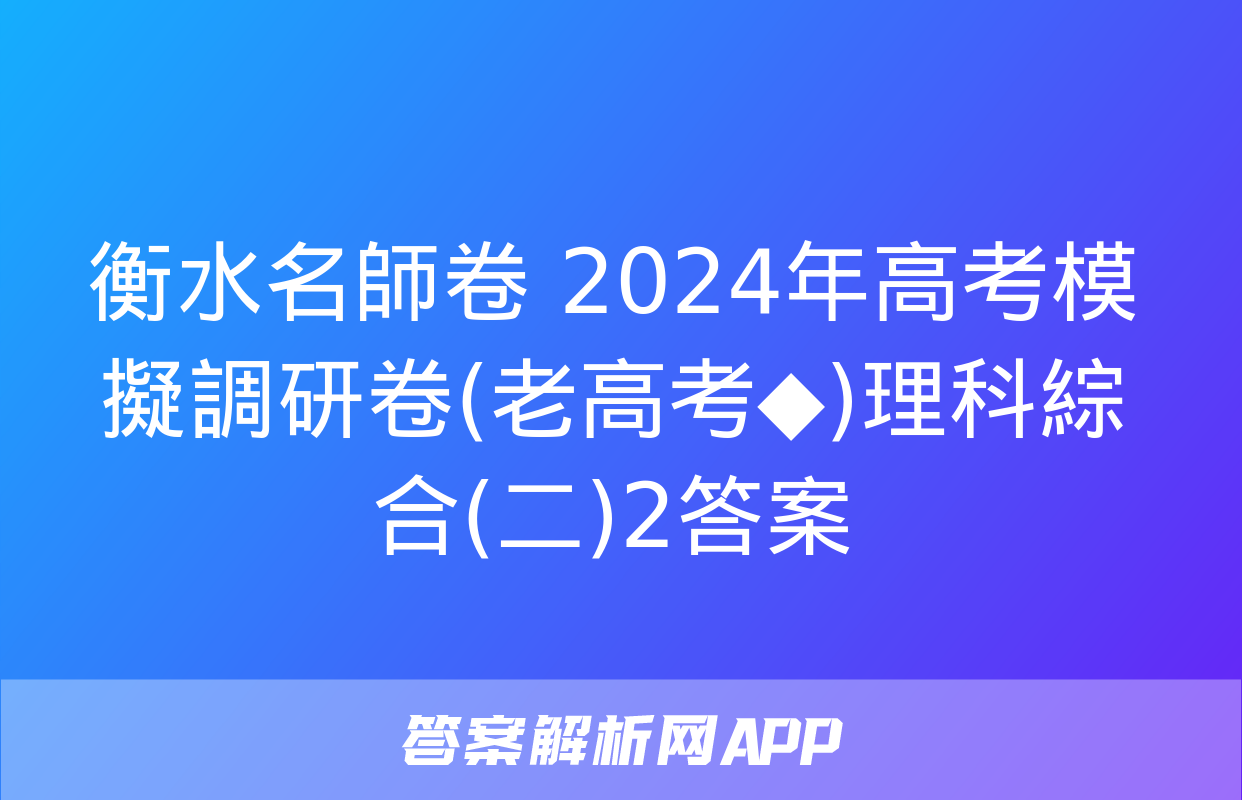 衡水名師卷 2024年高考模擬調研卷(老高考◆)理科綜合(二)2答案