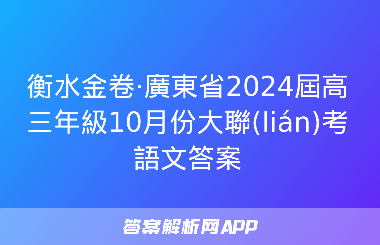 衡水金卷·廣東省2024屆高三年級10月份大聯(lián)考語文答案