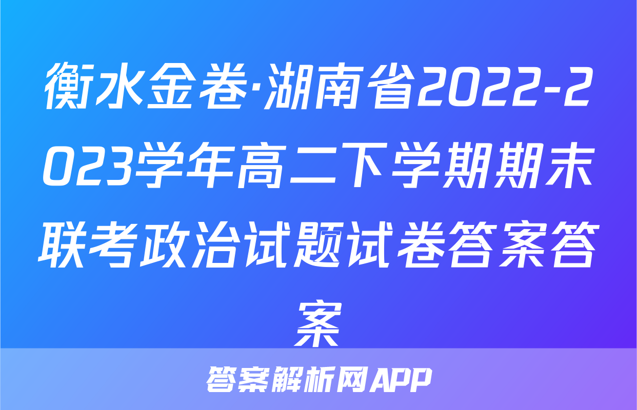 衡水金卷·湖南省2022-2023学年高二下学期期末联考政治试题试卷答案答案