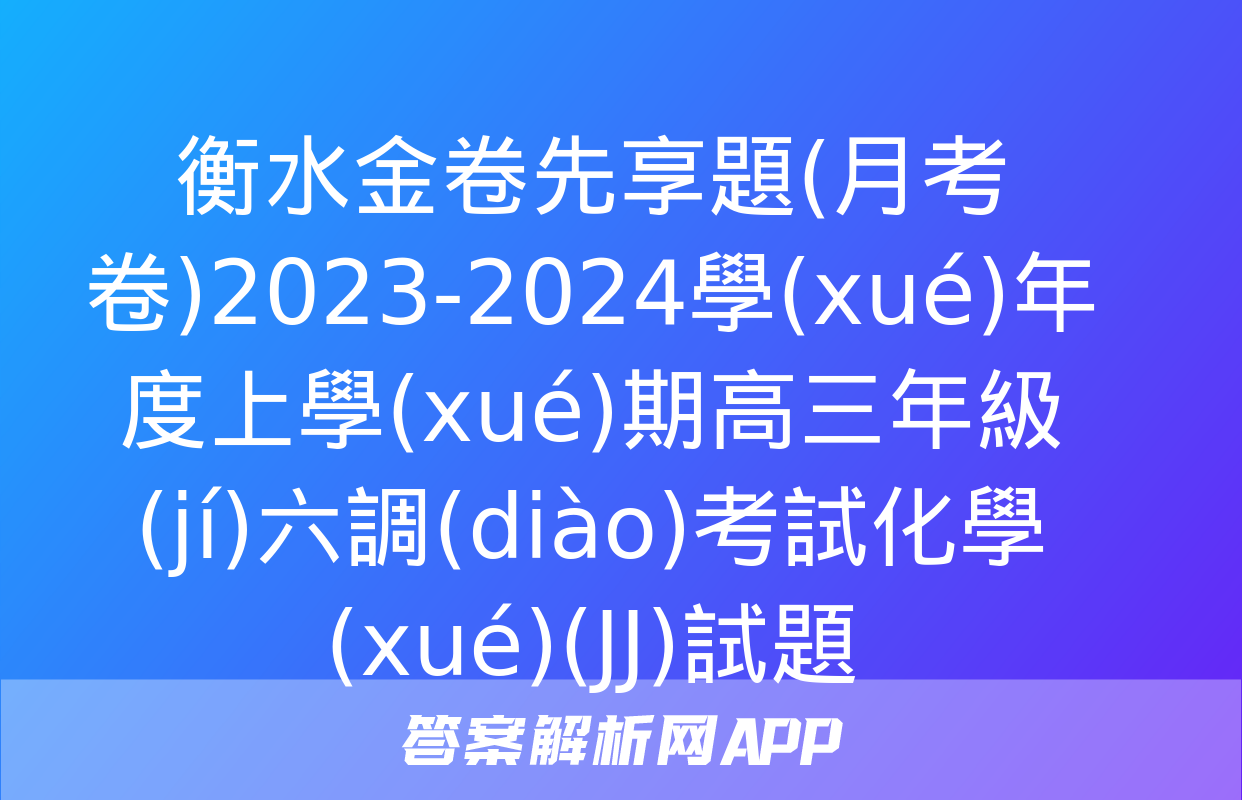 衡水金卷先享題(月考卷)2023-2024學(xué)年度上學(xué)期高三年級(jí)六調(diào)考試化學(xué)(JJ)試題