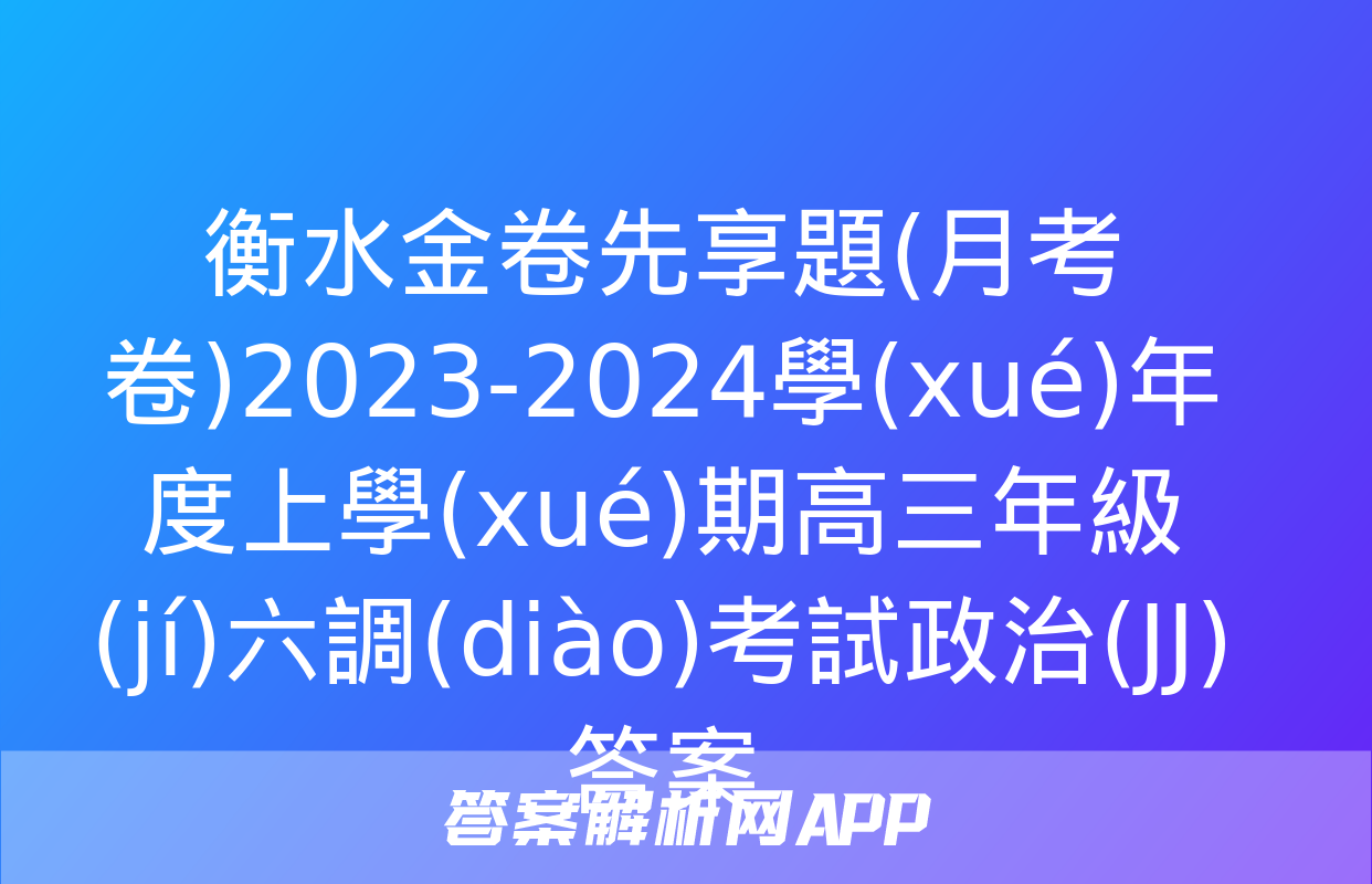 衡水金卷先享題(月考卷)2023-2024學(xué)年度上學(xué)期高三年級(jí)六調(diào)考試政治(JJ)答案