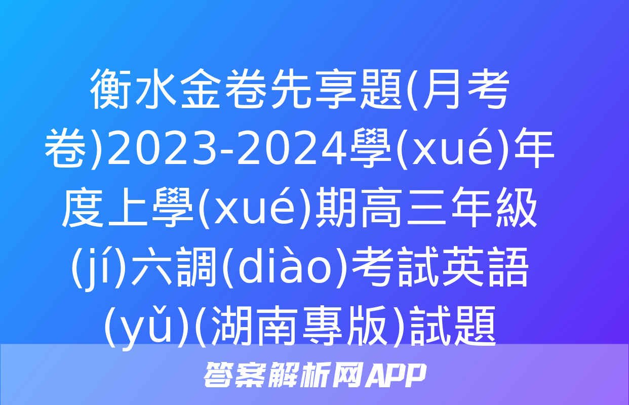 衡水金卷先享題(月考卷)2023-2024學(xué)年度上學(xué)期高三年級(jí)六調(diào)考試英語(yǔ)(湖南專版)試題