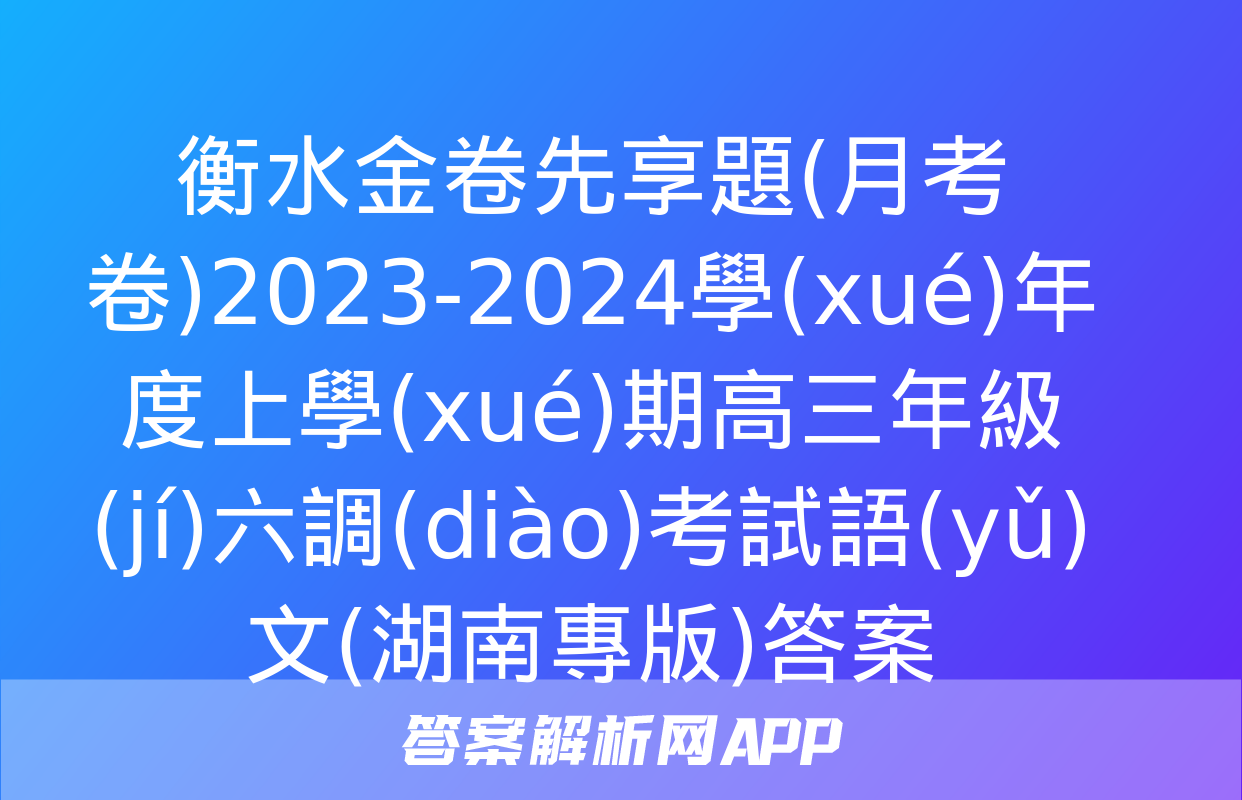 衡水金卷先享題(月考卷)2023-2024學(xué)年度上學(xué)期高三年級(jí)六調(diào)考試語(yǔ)文(湖南專版)答案