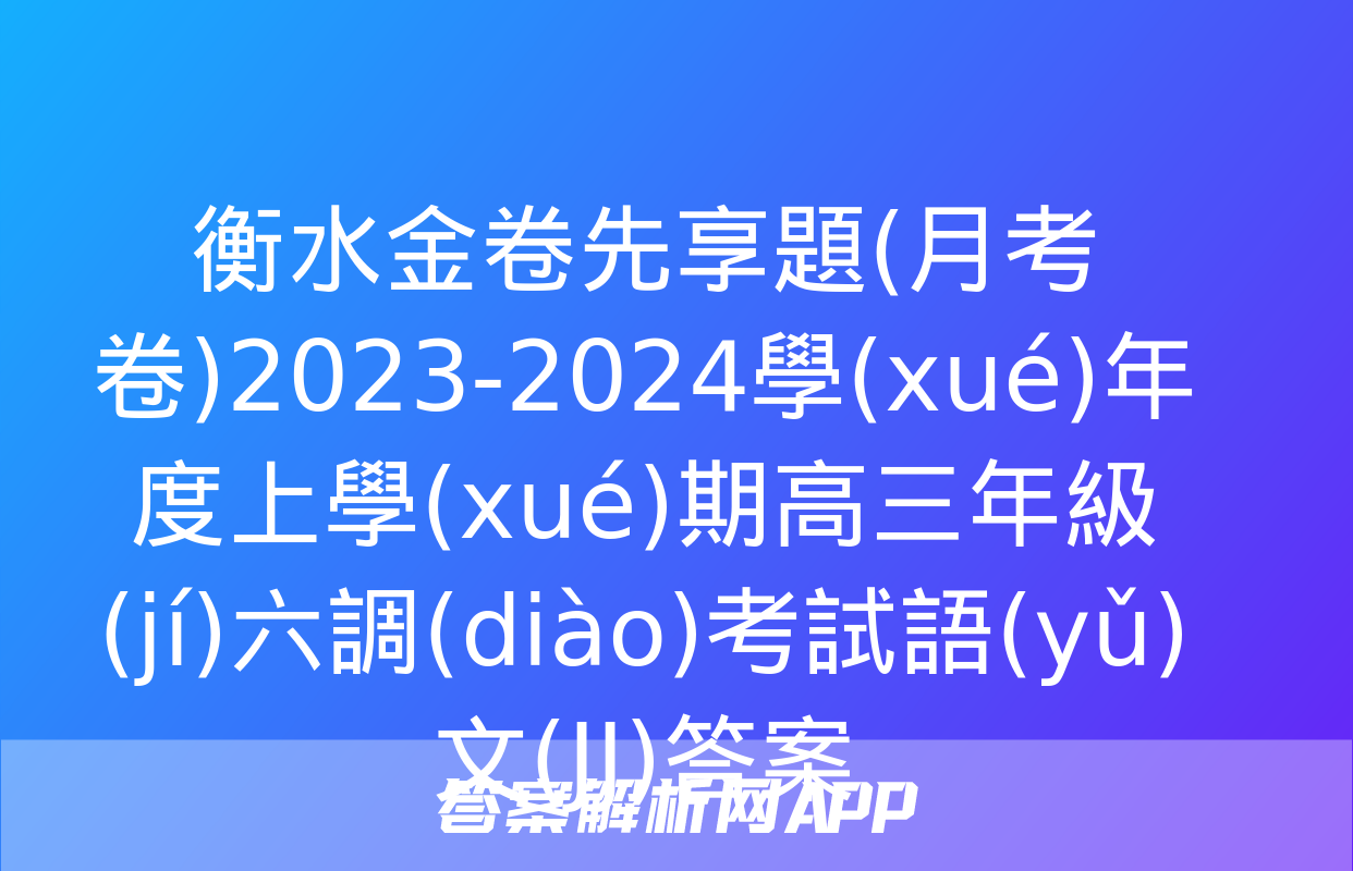 衡水金卷先享題(月考卷)2023-2024學(xué)年度上學(xué)期高三年級(jí)六調(diào)考試語(yǔ)文(JJ)答案