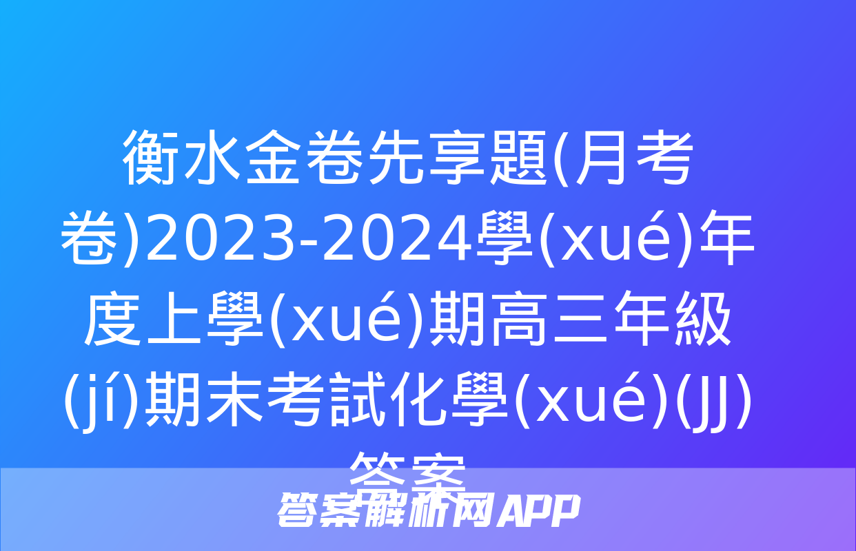 衡水金卷先享題(月考卷)2023-2024學(xué)年度上學(xué)期高三年級(jí)期末考試化學(xué)(JJ)答案