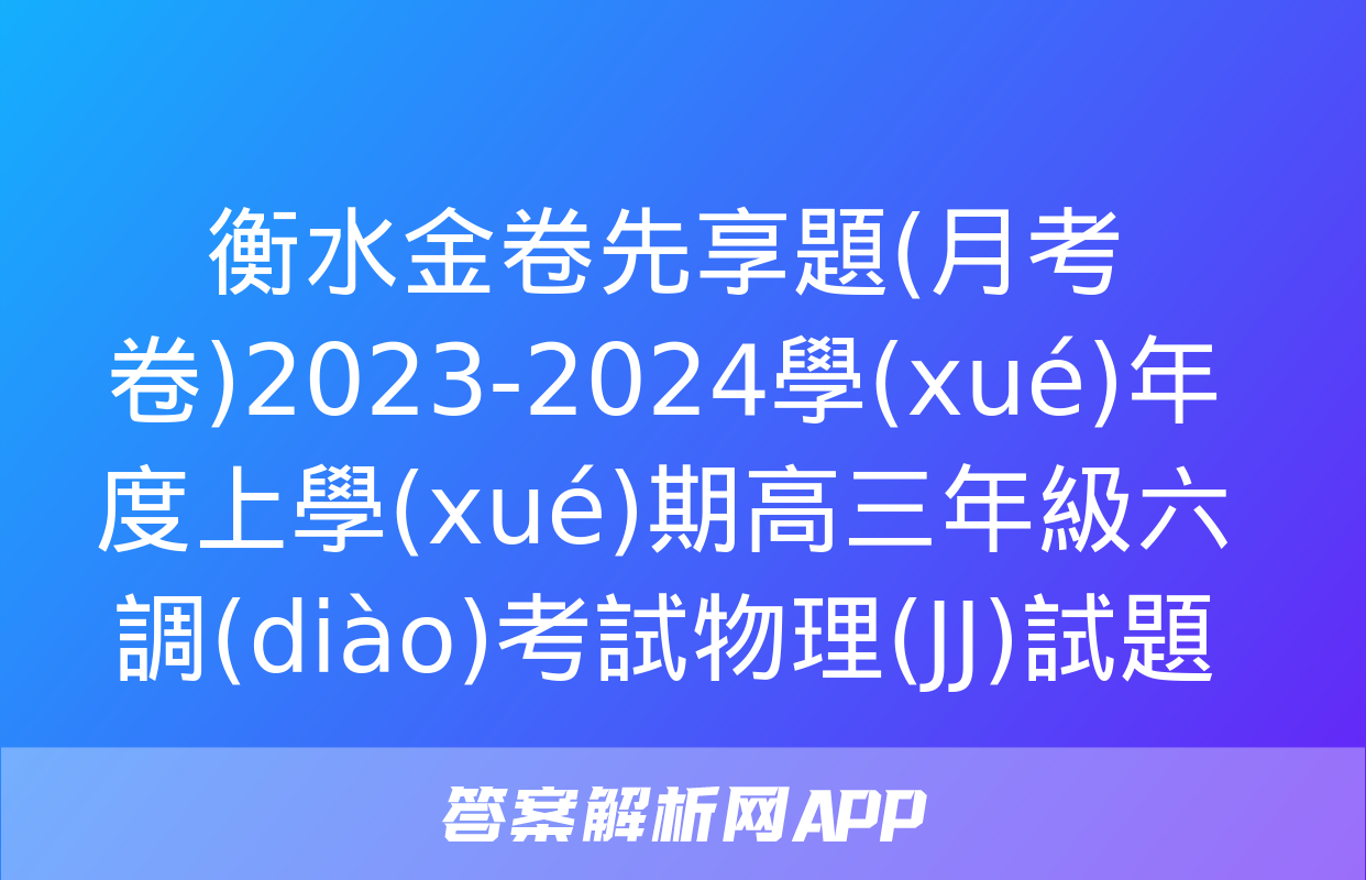 衡水金卷先享題(月考卷)2023-2024學(xué)年度上學(xué)期高三年級六調(diào)考試物理(JJ)試題