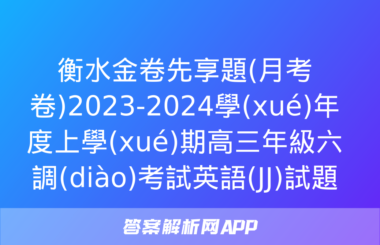 衡水金卷先享題(月考卷)2023-2024學(xué)年度上學(xué)期高三年級六調(diào)考試英語(JJ)試題