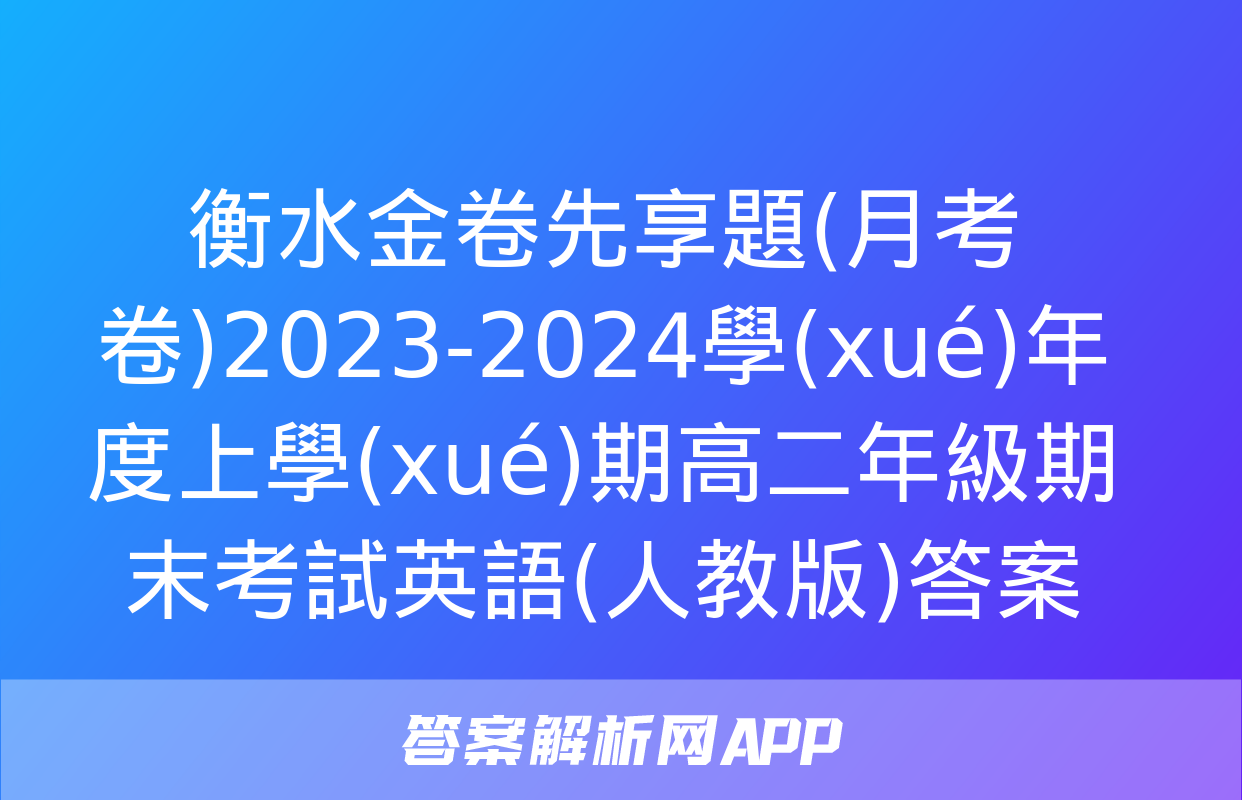 衡水金卷先享題(月考卷)2023-2024學(xué)年度上學(xué)期高二年級期末考試英語(人教版)答案