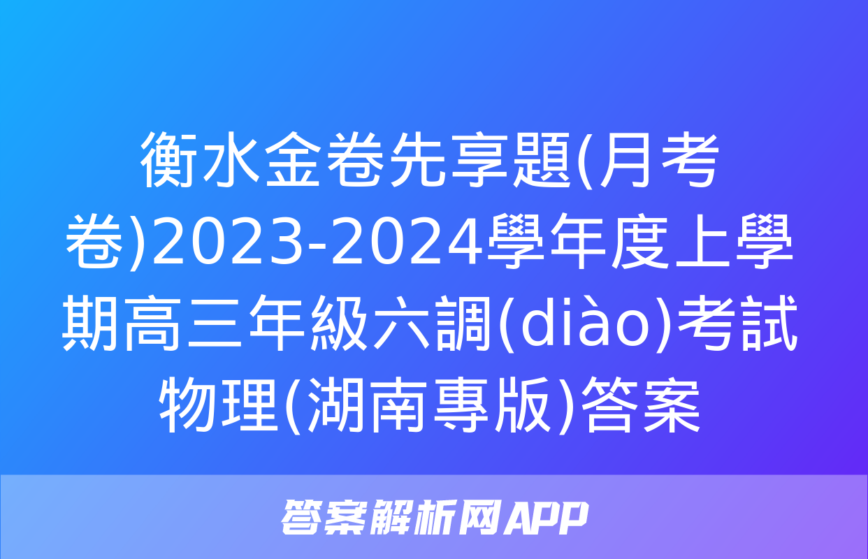 衡水金卷先享題(月考卷)2023-2024學年度上學期高三年級六調(diào)考試物理(湖南專版)答案