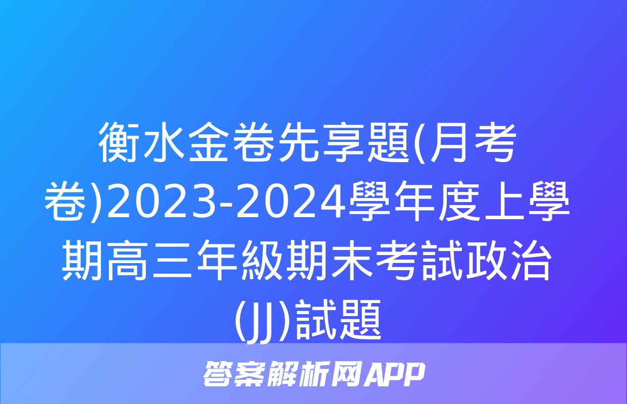 衡水金卷先享題(月考卷)2023-2024學年度上學期高三年級期末考試政治(JJ)試題