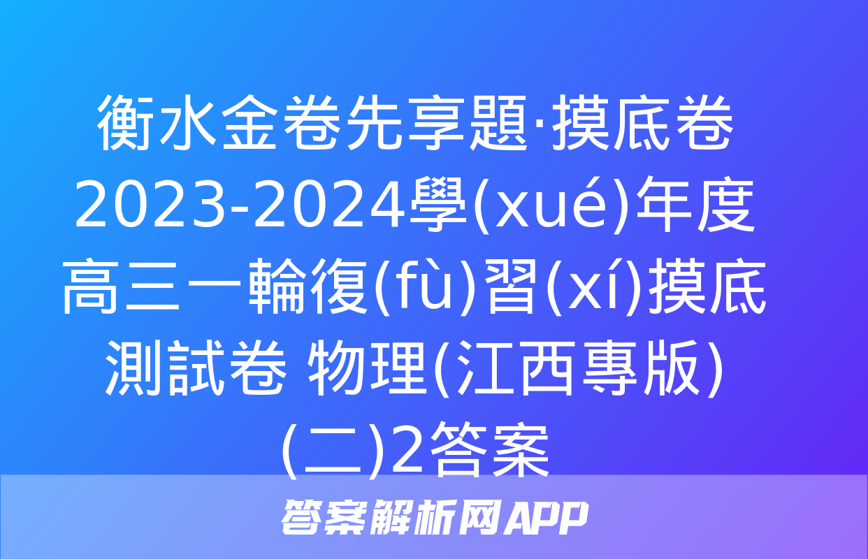 衡水金卷先享題·摸底卷 2023-2024學(xué)年度高三一輪復(fù)習(xí)摸底測試卷 物理(江西專版)(二)2答案