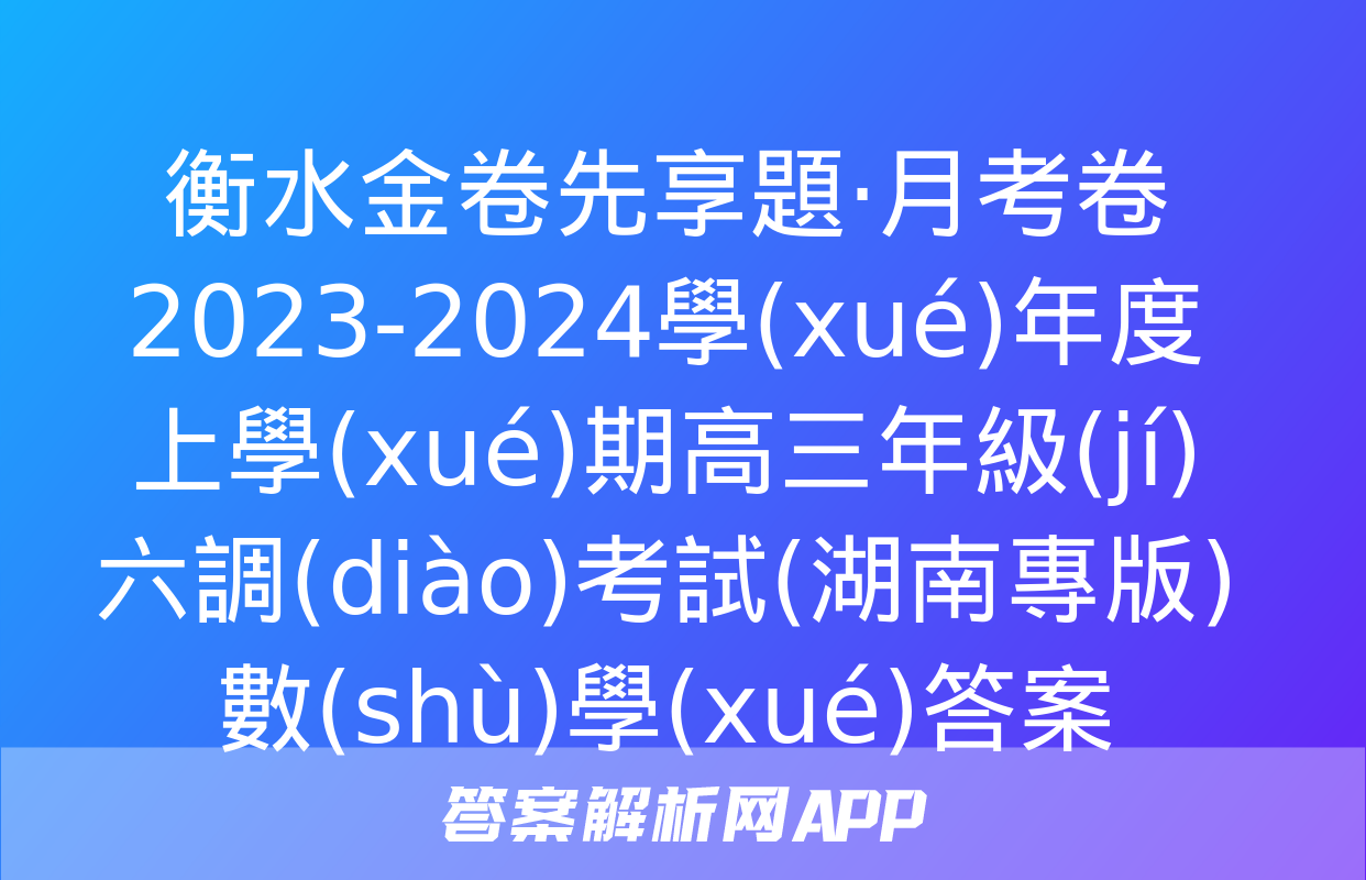 衡水金卷先享題·月考卷 2023-2024學(xué)年度上學(xué)期高三年級(jí)六調(diào)考試(湖南專版)數(shù)學(xué)答案