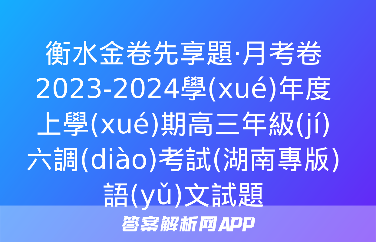 衡水金卷先享題·月考卷 2023-2024學(xué)年度上學(xué)期高三年級(jí)六調(diào)考試(湖南專版)語(yǔ)文試題